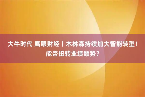 大牛时代 鹰眼财经丨木林森持续加大智能转型！能否扭转业绩颓势？