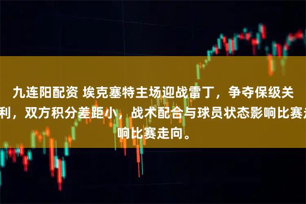 九连阳配资 埃克塞特主场迎战雷丁，争夺保级关键胜利，双方积分差距小，战术配合与球员状态影响比赛走向。