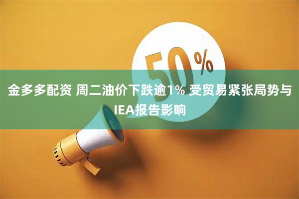 金多多配资 周二油价下跌逾1% 受贸易紧张局势与IEA报告影响