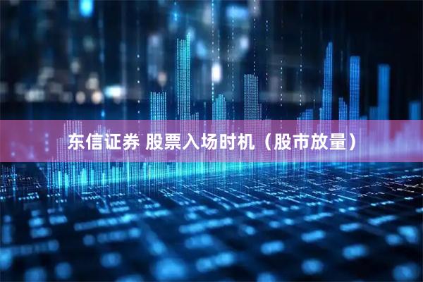 东信证券 股票入场时机（股市放量）